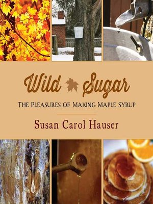 cover image of Wild Sugar: the Pleasures of Making Maple Syrup